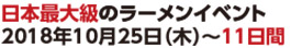 日本最大級のラーメンイベント 2017年10月26日（木）〜11日間