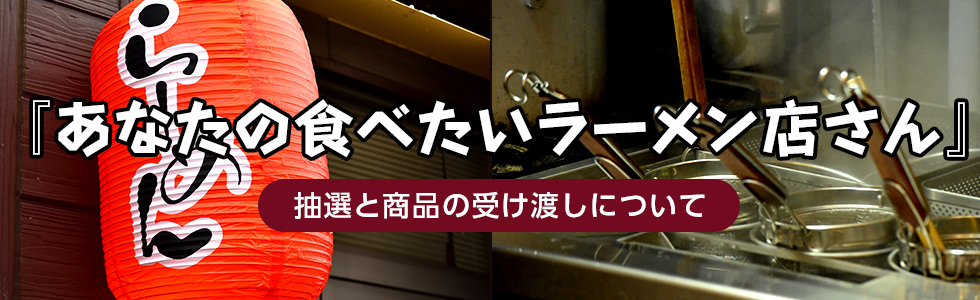 『あなたの食べたいラーメン店さん』抽選と商品の受け渡しについて